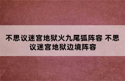 不思议迷宫地狱火九尾狐阵容 不思议迷宫地狱边境阵容